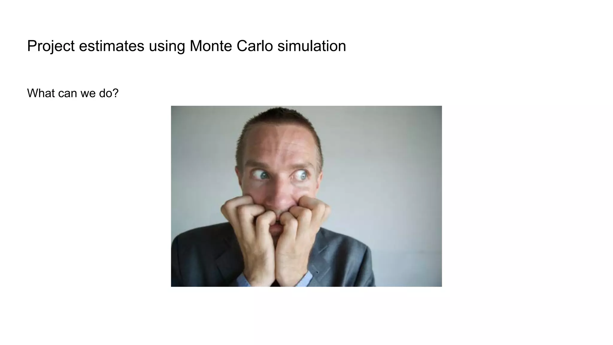 What can we do?
Project estimates using Monte Carlo simulation
 