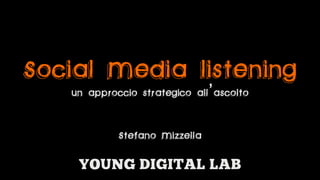 Social Media listening
   un approccio strategico all’ascolto

            Stefano Mizzella
 