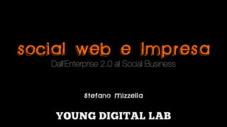 social web e lmpresa
   Dall’Enterprise 2.0 al Social Business


            Stefano Mizzella
 