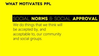 What motivates ppl


   Social norms & social approval
   We do things that we think will
   be accepted by, and
   accept...