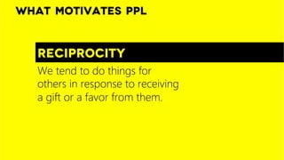 What motivates ppl


   reciprocity
   We tend to do things for
   others in response to receiving
   a gift or a favor fr...