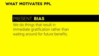 What motivates ppl


   Present bias
   We do things that result in
   immediate gratification rather than
   waiting arou...