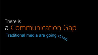There is  
a Communication Gap
Traditional media are going
 
