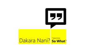 *Japanese:  
Dakara Nani?
   So What?
 