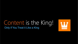 Content is the King!
Only if You Treat it Like a King
 