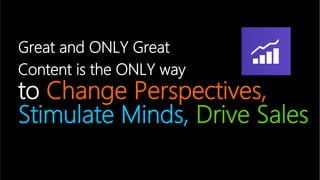 Great and ONLY Great  
Content is the ONLY way  
to Change Perspectives,
Stimulate Minds, Drive Sales
 