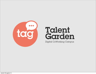 Talent
Garden
Digital CoWorking Campus

venerdì 30 agosto 13

 