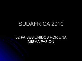 SUDÁFRICA 2010 32 PAISES UNIDOS POR UNA MISMA PASION 