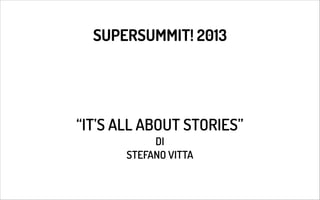 SUPERSUMMIT! 2013

“IT’S ALL ABOUT STORIES”
DI
STEFANO VITTA

 