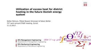 Utilization of excess heat for district
heating in the future Danish energy
system
Stefan Petrovic, Mikkel Bosack Simonsen & Fabian Bühler
72nd semi-annual ETSAP meeting, Zurich
11.12.2017.
 