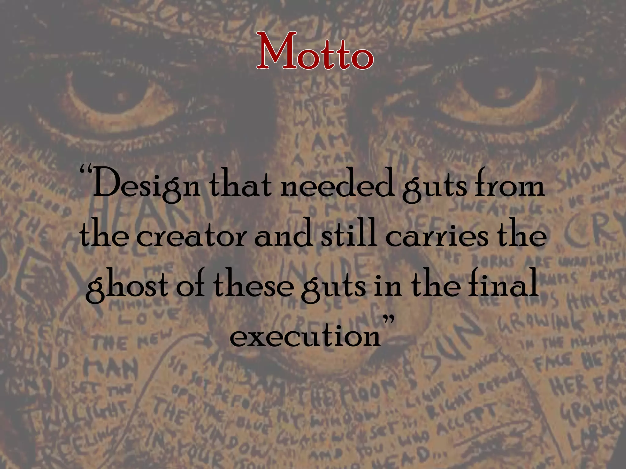Motto“Design that needed guts from the creator and still carries the ghost of these guts in the final execution”