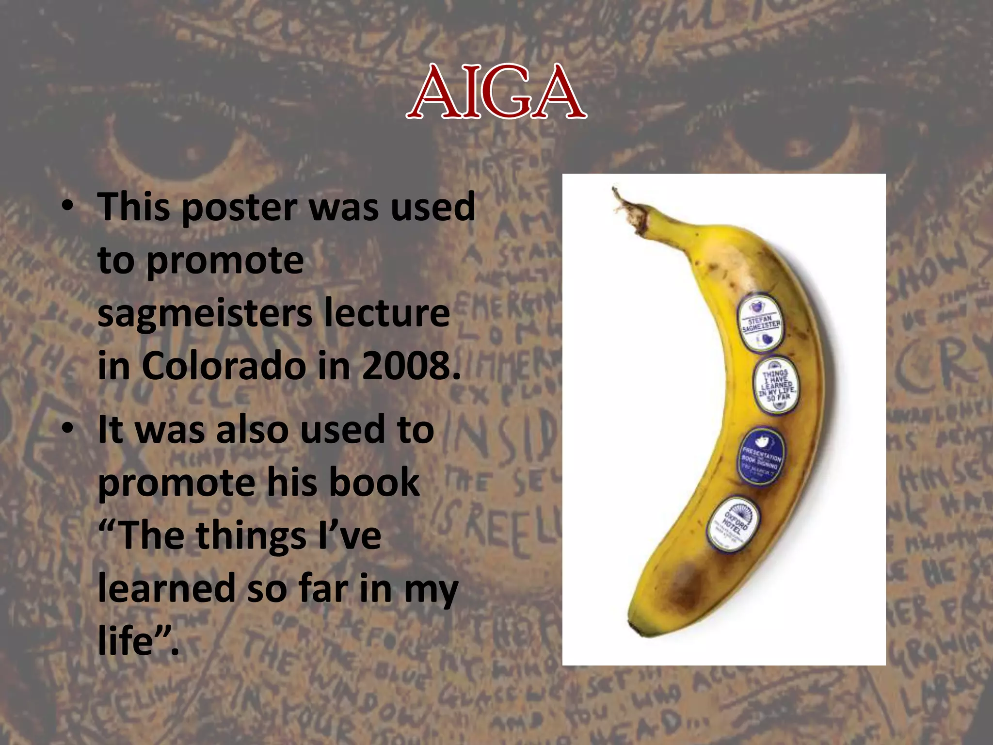 AIGAThis poster was used to promote sagmeisters lecture in Colorado in 2008.It was also used to promote his book “The things I’ve learned so far in my life”.