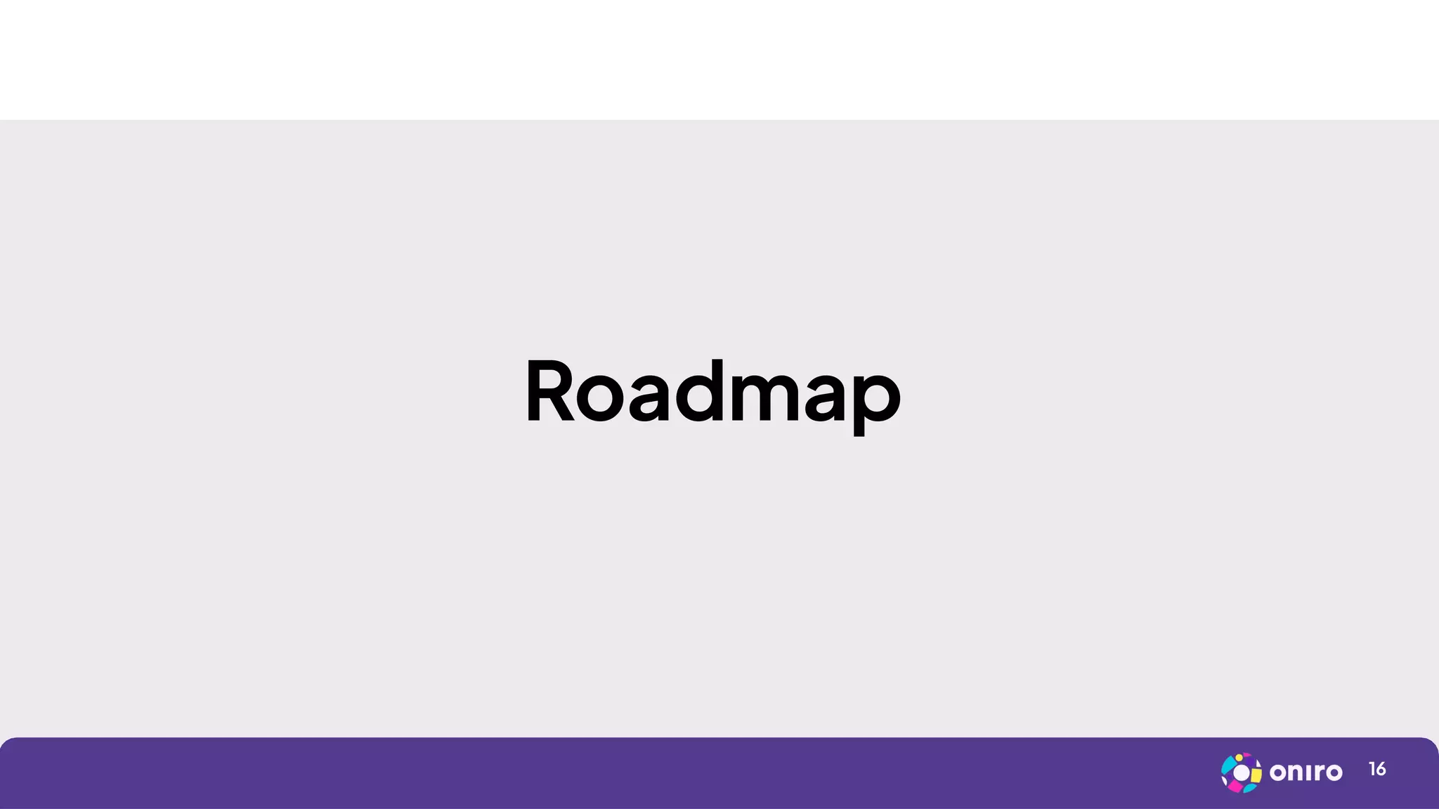 16
Roadmap
 