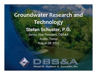 Groundwater Research and
      Technology
    Stefan Schuster, P.G.
     Senior Vice President, DBS&A
             Austin, Texas
            August 29, 2012
 