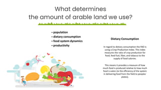 What determines
the amount of arable land we use?
In regard to dietary consumption the FAO is
using a Crop Production Inde...