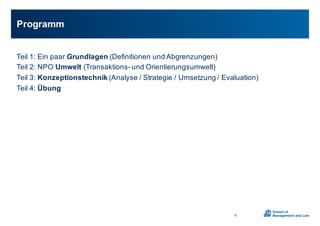 Teil01:0Ein0paar0Grundlagen (Definitionen0und0Abgrenzungen)
Teil02:0NPO0Umwelt (TransaktionsX und0Orientierungsumwelt)
Teil03:0Konzeptionstechnik (Analyse0/0Strategie0/0Umsetzung0/0Evaluation)
Teil04:0Übung
Programm
5
 