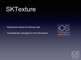 SKTexture
• Represents Sprite Kit bitmap data
• Automatically managed by the framework
 