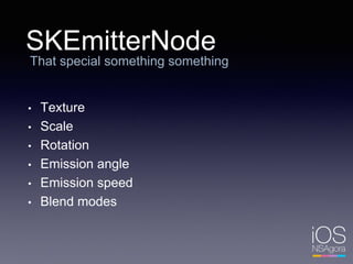 SKEmitterNode
That special something something
• Texture
• Scale
• Rotation
• Emission angle
• Emission speed
• Blend modes
 
