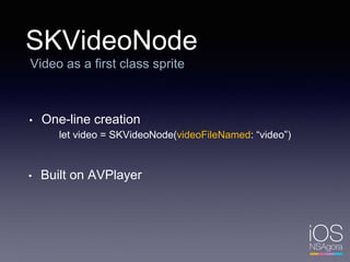 SKVideoNode
Video as a first class sprite
• One-line creation
let video = SKVideoNode(videoFileNamed: “video”)
• Built on AVPlayer
 