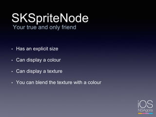 SKSpriteNode
• Has an explicit size
• Can display a colour
• Can display a texture
• You can blend the texture with a colour
Your true and only friend
 