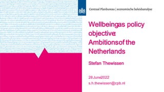Wellbeingas policy
objective:
Ambitionsof the
Netherlands
Stefan Thewissen
28June2022
s.h.thewissen@cpb.nl
 
