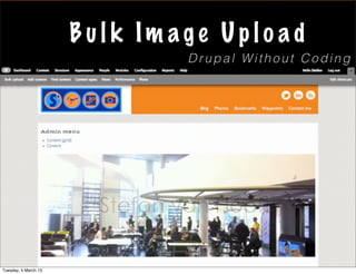 Bulk Im age Uplo ad
                               Drupal Without Coding




Tuesday, 5 March 13
 