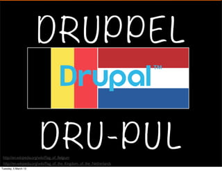 DRUP P E L


                         DRU- P U L
 http://en.wikipedia.org/wiki/Flag_of_Belgium
 http://en.wikipedia.org/wiki/Flag_of_the_Kingdom_of_the_Netherlands
Tuesday, 5 March 13
 