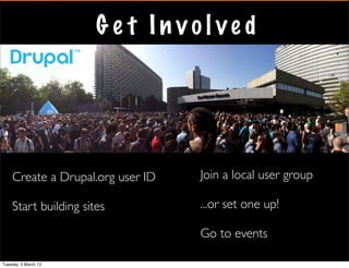 Ge t Involved




    Create a Drupal.org user ID   Join a local user group

    Start building sites          ...or set one up!

                                  Go to events

Tuesday, 5 March 13
 