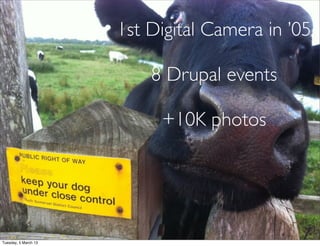 1st Digital Camera in ’05

                          8 Drupal events

                           +10K photos




Tuesday, 5 March 13
 