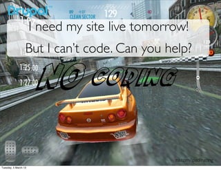 I need my site live tomorrow!
                  But I can’t code. Can you help?




                                                ea.com/ipad/racing
Tuesday, 5 March 13
 