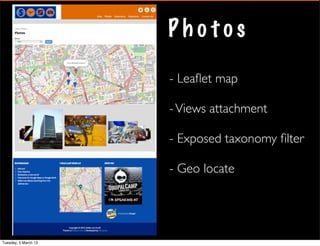Photos

                      - Leaﬂet map

                      - Views attachment

                      - Exposed taxonomy ﬁlter

                      - Geo locate




Tuesday, 5 March 13
 