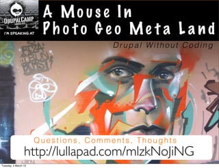 A Mo use In
                       Ph o to G e o Me t a L and
                                      Drupal Without Coding




                      Questions, Comments, Thoughts
                 http://lullapad.com/mlzkNoJiNG
Tuesday, 5 March 13
 
