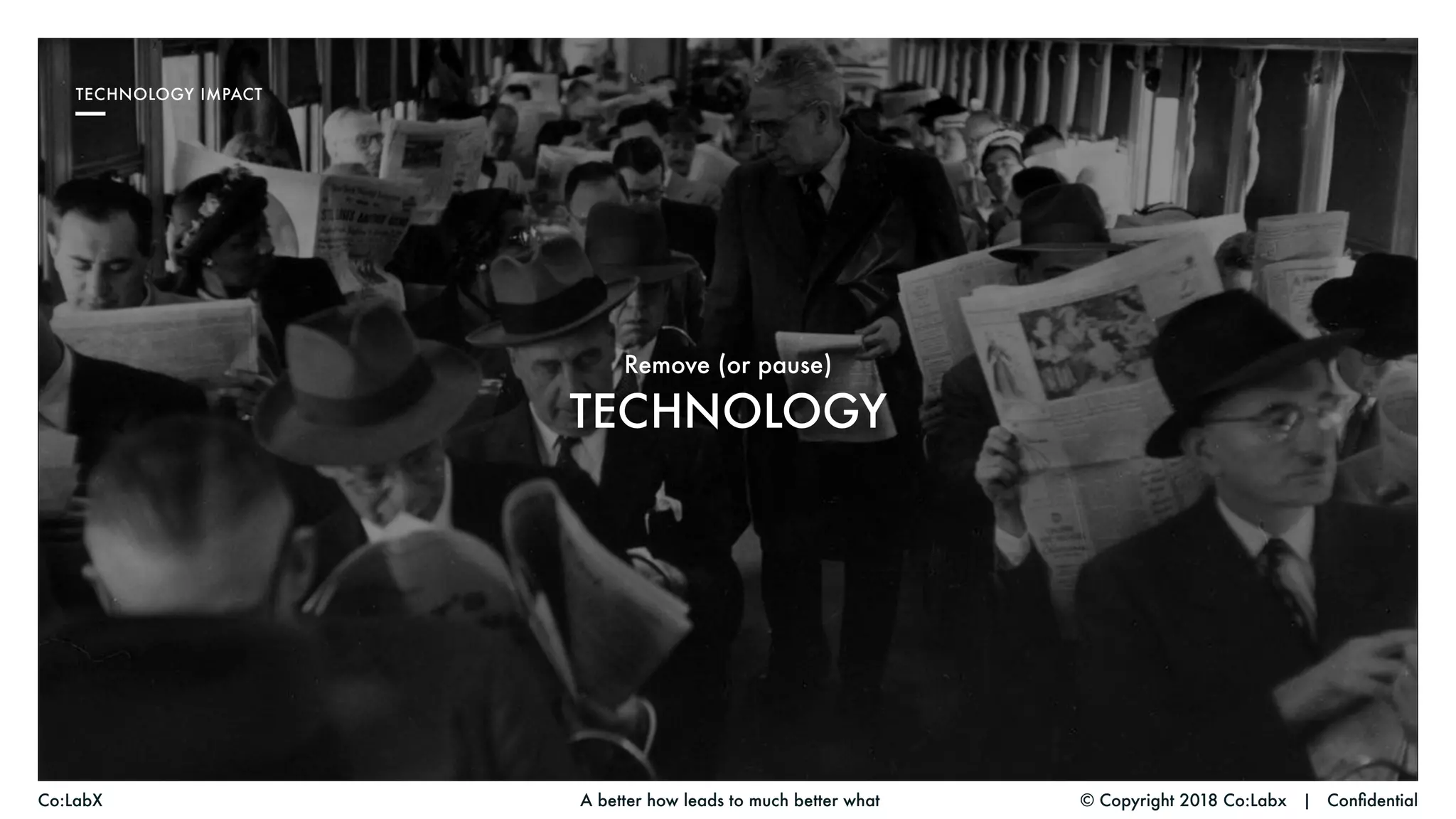 © Copyright 2018 Co:Labx | ConfidentialA better how leads to much better whatCo:LabX
TECHNOLOGY IMPACT
TECHNOLOGY
Remove (or pause)