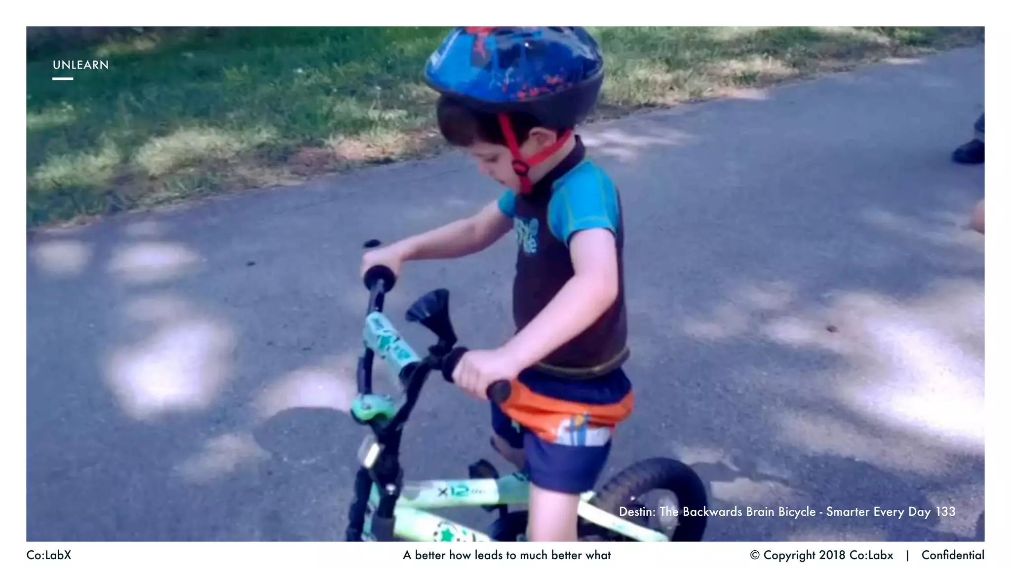 © Copyright 2018 Co:Labx | ConfidentialA better how leads to much better whatCo:LabX
UNLEARN
Destin: The Backwards Brain Bicycle - Smarter Every Day 133