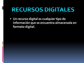 Un recurso digital es cualquier tipo de información que se encuentra almacenada en formato digital.Recursos Digitales