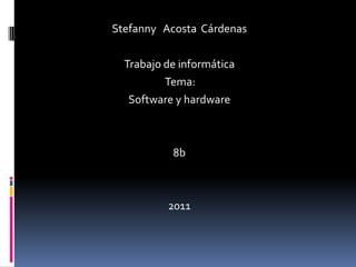 Stefanny   Acosta  Cárdenas Trabajo de informática  Tema: Software y hardware 8b 2011 