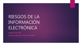 RIESGOS DE LA
INFORMACIÓN
ELECTRÓNICA
PRESENTADO POR:
MAUREN STEFANY CHACON FANDIÑO
 