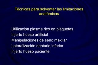 Técnicas para solventar las limitaciones
anatómicas
Utilización plasma rico en plaquetas
Injerto hueso artificial
Manipulaciones de seno maxilar
Lateralización dentario inferior
Injerto hueso paciente
 
