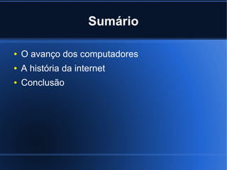 Sumário 
● O avanço dos computadores 
● A história da internet 
● Conclusão 
 
