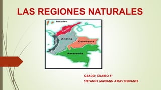 LAS REGIONES NATURALES
GRADO: CUARTO 4°
STEFANNY MARIANN ARIAS SEHUANES
 