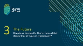 The Future
How do we develop the Charter into a global
standard for all things in cybersecurity?
3
 