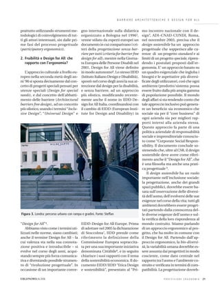 B A R R I E R E A R C H I T E T T O N I C H E E D E S I G N F O R A L L
prattutto utilizzando strumenti me-
todologici di coinvolgimento di tut-
ti gli attori interessati, sin dalle pri-
me fasi del processo progettuale
(participatory ergonomics).
2. Fruibilità e Design for All: che
rapporto con l’ergonomia?
L’approccio culturale a livello eu-
ropeo nella seconda metà degli an-
ni‘90 si sposta decisamente dal con-
cetto di progetti speciali pensati per
utenze speciali (Design for special
needs), e dal concetto dell’abbatti-
mento delle barriere (Architectural
barriers free design), ad un concetto
più olistico, usando i termini“Inclu-
sive Design”, “Universal Design” e
“Design for All”4.
Abbiamo visto come i termini uti-
lizzati nelle norme, siano cambiati;
anche il termine Design for All – la
cui valenza sta nella sua connota-
zione positiva e intraducibile – si
evolve nel corso degli anni, acqui-
stando sempre più forza comunica-
tiva e diventando possibile strumen-
to di “rivoluzione progettuale”. In
occasione di un importante conve-
gno internazionale sulla didattica
organizzato a Bologna nel 19965,
venne stilato da esperti europei un
documento in cui comparivano i cri-
teri della progettazione senza bar-
riere per tutti (criteria for barrier free
design for all), mentre nella Giorna-
ta Europea delle Persone Disabili nel
2001, Design for All viene deﬁnito
in modo autonomo6. Lo stesso IIDD
(Istituto Italiano Design e Disabilità),
spostò nel corso degli anni la sua at-
tenzione dal design per la disabilità,
e senza barriere, ad un approccio
più olistico, modiﬁcando recente-
mente anche il nome in IIDD-De-
sign for All Italia, coordinandosi con
il cambio di EIDD (European Insti-
tute for Design and Disability) in
EIDD-Design for All Europe. Prima
di adottare nel 2005 la dichiarazione
di Stoccolma7, IIDD prende come
riferimento la definizione della
Commissione Europea sopraccita-
ta per una sua importante iniziativa
denominata Cittàbile8, e in seguito
chiarisce i suoi rapporti con il tema
della sostenibilità economica. Il do-
cumento EIDD/IIDD “Etica Design
e sostenibilità”, presentato al “Pri-
mo incontro nazionale con il de-
sign”, ADI–CNAD-CUNDI, Roma,
nel novembre 2003, precisa che il
design sostenibile ha un approccio
progettuale che sopperisce alle ca-
renze di un progetto standard e ai
limiti di un progetto speciale, ripren-
dendo i postulati proposti dall’er-
gonomia. E’ un approccio basato su
un quadro esigenziale che ingloba i
bisogni e le aspettative più diversi-
ﬁcate degli utilizzatori, così che ogni
ambiente/prodotto/sistema possa
essere fruito dalla più ampia gamma
di popolazione possibile. Il mondo
degli affari si sta rendendo conto che
tale approccio inclusivo può genera-
re un beneﬁcio sia economico che
sociale sia per il “core business” di
ogni azienda sia per migliori rap-
porti interni alla azienda stessa.
Questo approccio fa parte di una
politica aziendale di responsabilità
sociale e imprenditoriale conosciu-
to come “Corporate Social Respon-
sibility. Il documento conclude so-
stenendo che, oltre al CSR, il design
sostenibile deve avere come riferi-
mento anche il “Design for All”, che
è una ﬁlosoﬁa ma anche una prati-
ca progettuale 9.
Il design sostenibile ha un ruolo
importante nell’inclusione sociale:
la progettazione, anche dei grandi
spazi pubblici, dovrebbe essere ba-
sata sull’osservazione delle diversi-
tà dell’uomo, dell’evolversi delle sue
esigenze nel corso della vita; tutti gli
ambienti dovrebbero essere proget-
tati partendo dalla conoscenza del-
le diverse esigenze dell’uomo e sul-
la veriﬁca della loro rispondenza al
mondo costruito. Stiamo parlando
di un approccio ergonomico al pro-
getto, che ha molto in comune con
il Design for All. Partendo dall’ap-
proccio ergonomico, la bio-diversi-
tà, la variabilità umana dovrebbe es-
sere assunta dai progettisti in modo
cosciente, come dato centrale nel
rapporto tra l’uomo e l’ambiente co-
struito e veriﬁcata in termini di com-
patibilità. La progettazione dovreb-
P R O F E S S I O N E E R G O N O M I A 21ERGONOMIA 6.2006
Figura 3. Londra: percorso urbano con rampa e gradini. Fonte: Steffan
 
