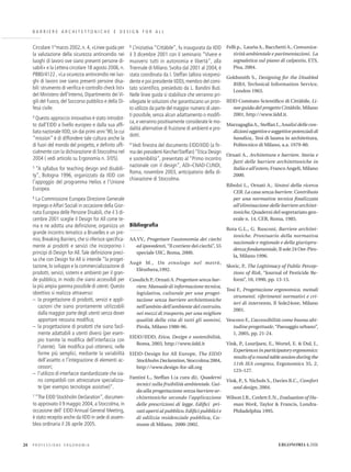 B A R R I E R E A R C H I T E T T O N I C H E E D E S I G N F O R A L L
Circolare 1°marzo 2002, n. 4, «Linee guida per
la valutazione della sicurezza antincendio nei
luoghi di lavoro ove siano presenti persone di-
sabili» e la Lettera circolare 18 agosto 2006, n.
P880/4122 , «La sicurezza antincendio nei luo-
ghi di lavoro ove siano presenti persone disa-
bili: strumento di veriﬁca e controllo check list»
del Ministero dell’Interno, Dipartimento dei Vi-
gili del Fuoco, del Soccorso pubblico e della Di-
fesa civile.
4 Questo approccio innovativo è stato introdot-
to dall’EIDD a livello europeo e dalla sua afﬁ-
liata nazionale IIDD,sin dai primi anni‘90,la cui
“mission” è di diffondere tale cultura anche la
di fuori del mondo del progetto, e deﬁnito ufﬁ-
cialmente con la dichiarazione di Stoccolma nel
2004 ( vedi articolo su Ergonomia n. 3/05).
5 “A syllabus for teaching design and disabili-
ty”, Bologna 1996, organizzato da IIDD con
l’appoggio del programma Helios e l’Unione
Europea.
6 La Commissione Europea Direzione Generale
Impiego eAffari Sociali in occasione della Gior-
nata Europea delle Persone Disabili, che il 3 di-
cembre 2001 sceglie il Design for All come te-
ma e ne adotta una deﬁnizione, organizza un
grande incontro tematico a Bruxelles e un pre-
mio, Breaking Barriers, che si riferisce speciﬁca-
mente ai prodotti e servizi che incorporino i
principi di Design for All.Tale deﬁnizione preci-
sa che con Design for All si intende “la proget-
tazione, lo sviluppo e la commercializzazione di
prodotti, servizi, sistemi e ambienti per il gran-
de pubblico, in modo che siano accessibili per
la più ampia gamma possibile di utenti. Questo
obiettivo si realizza attraverso:
– la progettazione di prodotti, servizi e appli-
cazioni che siano prontamente utilizzabili
dalla maggior parte degli utenti senza dover
apportare nessuna modiﬁca;
– la progettazione di prodotti che siano facil-
mente adattabili a utenti diversi (per esem-
pio tramite la modiﬁca dell’interfaccia con
l’utente). Tale modiﬁca può ottenersi, nelle
forme più semplici, mediante la variabilità
dell’assetto o l’integrazione di elementi ac-
cessori;
– l’utilizzo di interfacce standardizzate che sia-
no compatibili con attrezzature specializza-
te (per esempio tecnologie assistive)”.
7 “The EIDD Stockholm Declaration”,documen-
to approvato il 9 maggio 2004, a Stoccolma, in
occasione dell’ EIDD Annual General Meeting,
è stato recepito anche da IIDD in sede di assem-
blea ordinaria il 26 aprile 2005.
8 L’iniziativa “Cittàbile”, fu inaugurata da IIDD
il 3 dicembre 2001 con il seminario “Vivere e
muoversi tutti in autonomia e libertà”, alla
Triennale di Milano. Svolta dal 2001 al 2004, è
stata coordinata da I. Steffan (allora vicepresi-
dente e poi presidente IIDD), membro del comi-
tato scientiﬁco, presieduto da L. Bandini Buti.
Nelle linee guida si stabilisce che verranno pri-
vilegiate le soluzioni che garantiscano un pron-
to utilizzo da parte del maggior numero di uten-
ti possibile, senza alcun adattamento o modiﬁ-
ca,e verranno positivamente considerate le mo-
dalità alternative di fruizione di ambienti e pro-
dotti.
9 Vedi ﬁnestra del documento EIDD/IIDD (a ﬁr-
ma dei presidenti Kercher/Steffan)“Etica Design
e sostenibilità”, presentato al “Primo incontro
nazionale con il design”, ADI–CNAD-CUNDI,
Roma, novembre 2003, anticipatorio della di-
chiarazione di Stoccolma.
Bibliograﬁa
AA.VV., Progettare l’autonomia dei ciechi
ed ipovedenti,“Il corriere dei ciechi”, 55
speciale UIC, Roma, 2000.
Augè M., Un etnologo nel metrò,
Elèuthera,1992.
Cosulich P., Ornati A. Progettare senza bar-
riere.Manuale di informazione tecnica,
legislativa, culturale per una proget-
tazione senza barriere architettoniche
nell’ambito dell’ambiente del costruito,
nei mezzi di trasporto, per una migliore
qualità della vita di tutti gli uomini,
Pirola, Milano 1980-96.
EIDD/IIDD, Etica, Design e sostenibilità,
Roma, 2003, http://www.iidd.it
EIDD-Design for All Europe, The EIDD
Stockholm Declaration, Stoccolma 2004,
http://www.design-for-all.org
Fantini L., Steffan I.(a cura di), Quaderni
tecnici sulla fruibilità ambientale. Gui-
da alla progettazione senza barriere ar-
chitettoniche secondo l’applicazione
delle prescrizioni di legge. Ediﬁci pri-
vati aperti al pubblico.Ediﬁci pubblici e
di edilizia residenziale pubblica, Co-
mune di Milano, 2000-2002.
Felli p., Laurìa A., Bacchetti A., Comunica-
tività ambientale e pavimentazioni. La
segnaletica sul piano di calpestio, ETS,
Pisa, 2004.
Goldsmith S., Designing for the Disabled
RIBA, Technical Information Service,
London 1963.
IIDD Comitato Scientiﬁco di Cittàbile, Li-
nee guida del progetto Cittàbile, Milano
2001, http://www.iidd.it.
Marzagaglia A., Steffan I., Analisi delle con-
dizioni oggettive e soggettive potenziali di
handica,. Tesi di laurea in architettura,
Politecnico di Milano, a.a. 1979-80.
Ornati A., Architettura e barriere. Storia e
fatti delle barriere architettoniche in
Italia e all’estero, Franco Angeli, Milano
2000.
Ribolzi L., Ornati A., Sintesi della ricerca
CER. La casa senza barriere. Contributo
per una normativa tecnica ﬁnalizzata
all’eliminazione delle barriere architet-
toniche, Quaderni del segretariato gen-
erale n. 14, CER, Roma, 1985.
Rota G.L., G. Rusconi, Barriere architet-
toniche. Prontuario della normativa
nazionale e regionale e della giurispru-
denza fondamentale, Il sole 24 Ore-Piro-
la, Milano 1996.
Slovic, P., The Legitimacy of Public Percep-
tions of Risk, “Journal of Pesticide Re-
form”, 10, 1990, pp. 13-15.
Tosi F., Progettazione ergonomica. metodi
strumenti. riferimenti normativi e cri-
teri di intervento, Il Sole24ore, Milano
2001.
Vescovo F., L’accessibilità come buona abi-
tudine progettuale,“Paesaggio urbano”,
1, 2005, pp. 21-24.
Vink, P., Lourijsen, E., Wortel, E. & Dul, J.,
Experiences in participatory ergonomics:
results of a round table session during the
11th IEA congress, Ergonomics 35, 2,
123–127.
Vink, P., S. Nichols S., Davies R.C., Comfort
and design, 2004.
Wilson J.R., Corlett E.N., Evaluation of Hu-
man Work, Taylor & Francis, Londra-
Philadelphia 1995.
P R O F E S S I O N E E R G O N O M I A24 ERGONOMIA 6.2006
 