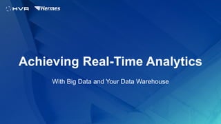 1
With Big Data and Your Data Warehouse
Achieving Real-Time Analytics
 