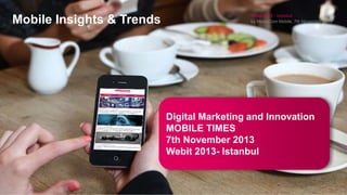 Mobile Insights & Trends

Webit 2013 - Istanbul
by MediaCom Mobile, 7th November 2013

Digital Marketing and Innovation
MOBILE TIMES
7th November 2013
Webit 2013- Istanbul

 