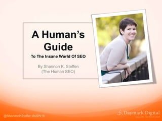 A Human’s
Guide
To The Insane World Of SEO
By Shannon K. Steffen
(The Human SEO)
@ShannonKSteffen #ASW16
 