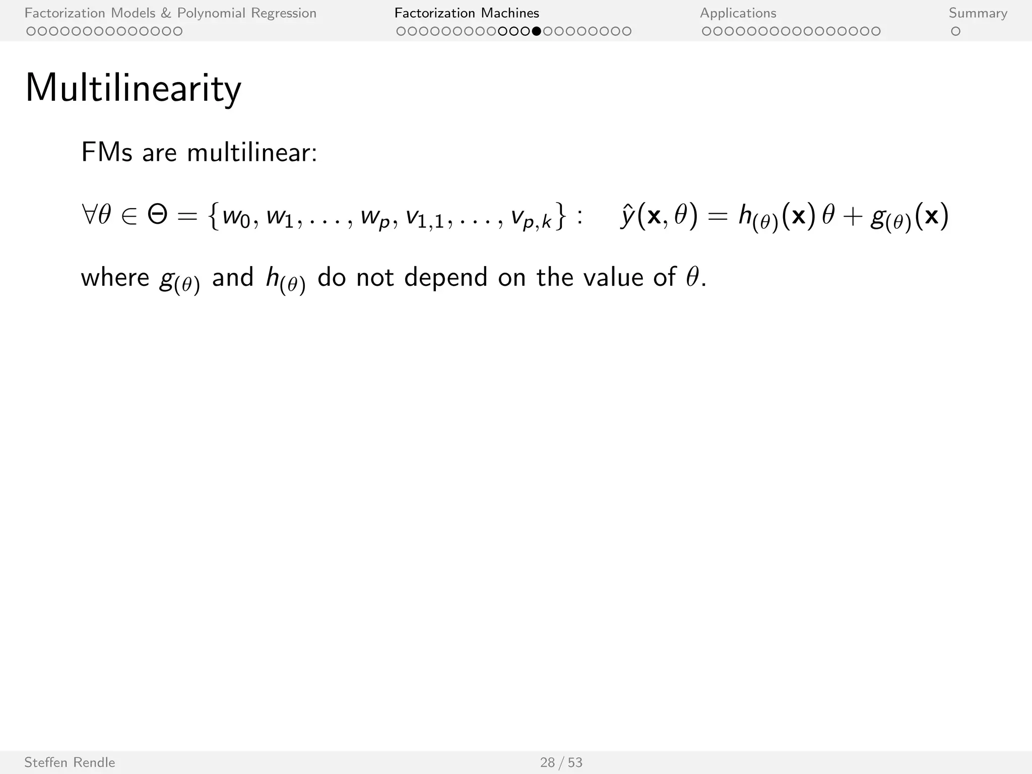 Factorization Models  Polynomial Regression Factorization Machines Applications Summary 
Ecient Computation 
The model equation of an FM can be computed in O(p k). 
Steen Rendle 27 / 53 
 