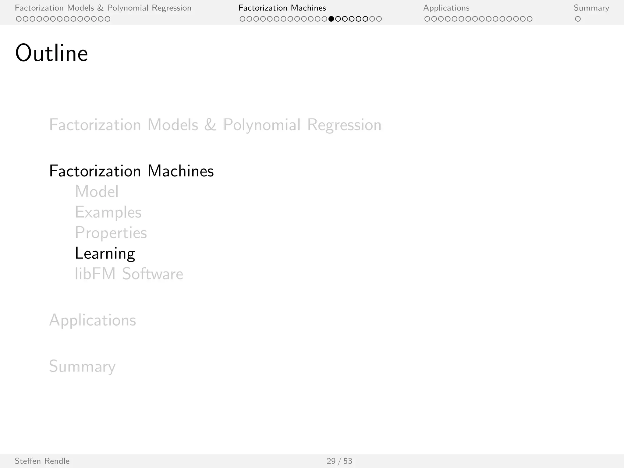 Factorization Models  Polynomial Regression Factorization Machines Applications Summary 
Ecient Computation 
The model equation of an FM can be computed in O(p k). 
Proof: 
^y(x) := w0 + 
Xp 
i=1 
wi xi + 
Xp 
i=1 
Xp 
ji 
hvi ; vj i xi xj 
= w0 + 
Xp 
i=1 
wi xi + 
1 
2 
Xk 
f =1 
2 
4 
  Xp 
i=1 
xi vi ;f 
!2 
 
Xp 
i=1 
(xi vi ;f )2 
3 
5 
I In the sums over i , only non-zero xi elements have to be summed up 
) O(Nz (x) k). 
I (The complexity of polynomial regression is O(Nz (x)2).) 
Steen Rendle 27 / 53 
 