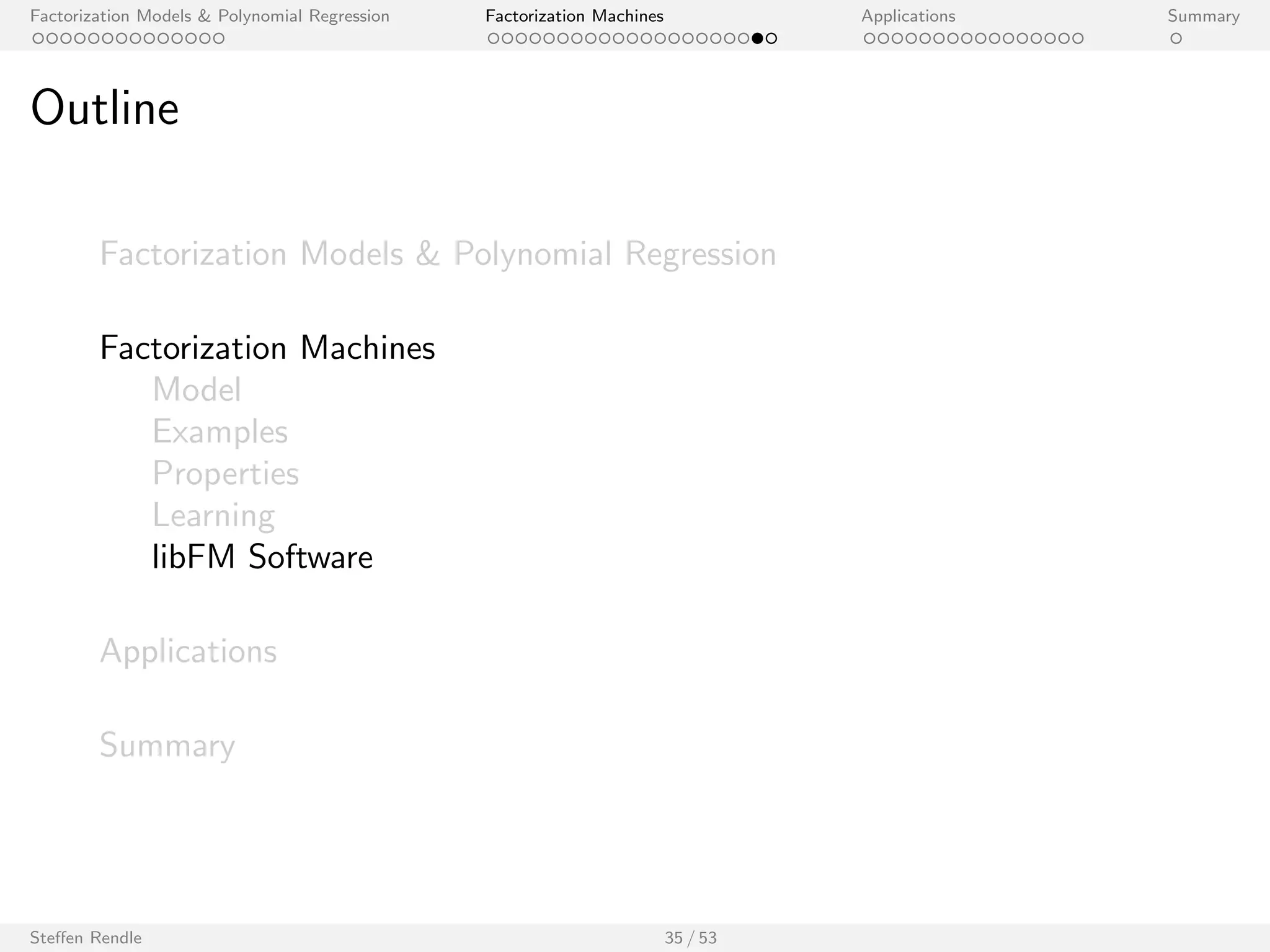 Factorization Models  Polynomial Regression Factorization Machines Applications Summary 
Stochastic Gradient Descent (SGD) 
I For each training case (x; y) 2 S, SGD updates the FM model 
parameter  using: 
0 =    
 
(^y(x)  y)h()(x) + () 
 
I  is the learning rate / step size. 
I () is the regularization value of the parameter . 
I SGD can easily be applied to other loss functions. 
Steen Rendle 31 / 53 
[Rendle, 2010] 
 