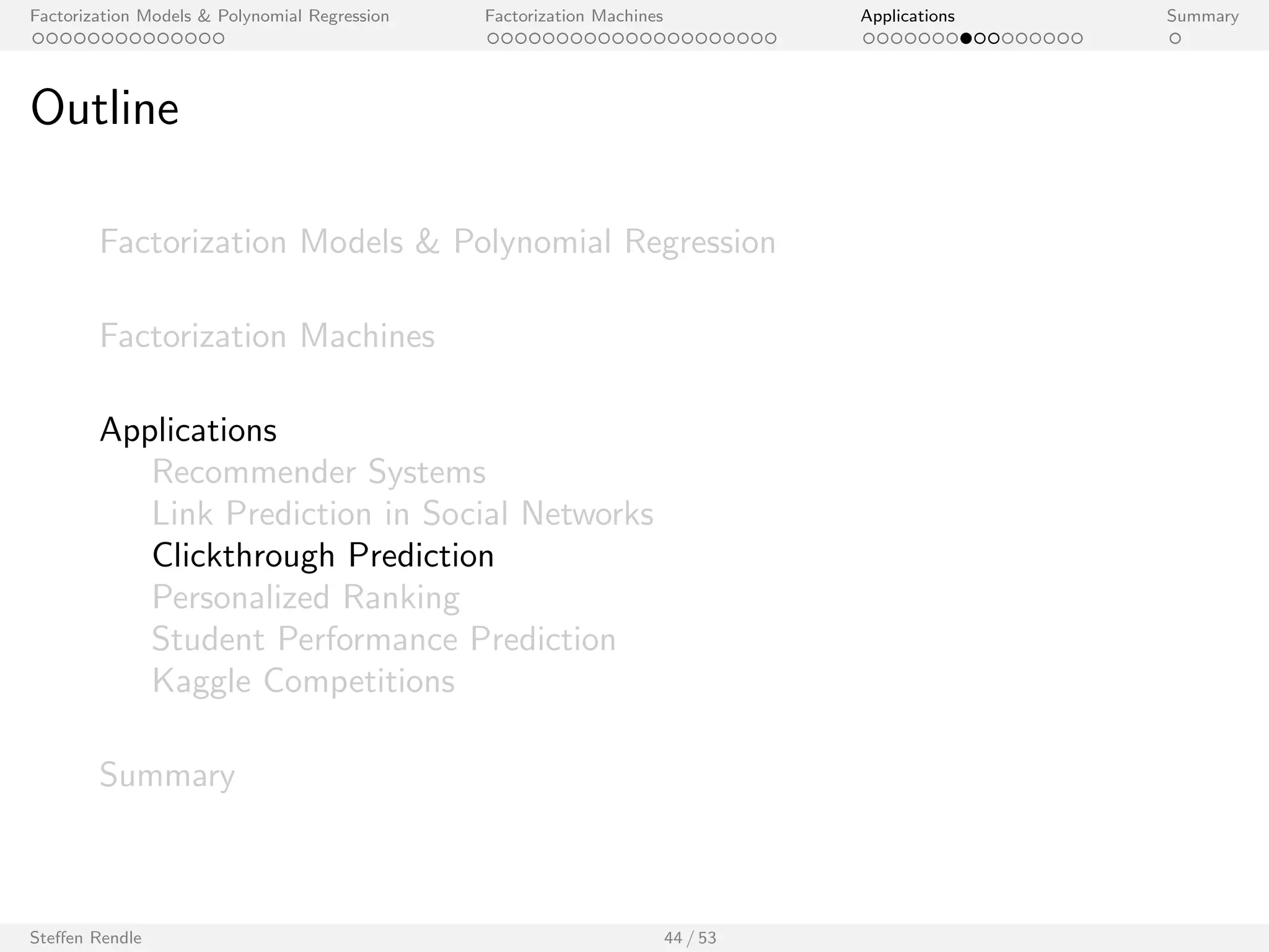 Factorization Models  Polynomial Regression Factorization Machines Applications Summary 
(Context-aware) Rating Prediction 
I Main variables: 
I User ID (categorical) 
I Item ID (categorical) 
I Additional variables: 
I time 
I mood 
I user pro 